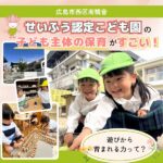 【広島市西区南観音】「せいふう認定こども園」の子ども主体の保育がすごい！遊びから育まれる力って？