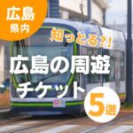 知っとる！？便利でおトクに遊べる広島の周遊チケット5選