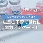 レプリコンワクチンとは？賛成？反対？広島の子育て世代に緊急アンケート！