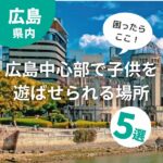 困ったらここ！広島中心部で子供を遊ばせられる場所5選