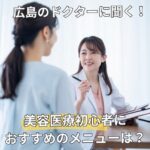 美容医療初心者が通うなら？おすすめメニューを広島のドクターに聞いてみた！