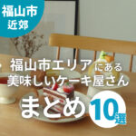 福山市エリアにある美味しいケーキ屋さんまとめ！元福山市民ライターが人気店を大調査