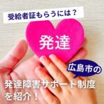 受給者証もらうには？広島市の発達障害サポート制度を紹介！